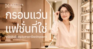 กรอบแว่นแฟชั่นที่ใช่ เคล็ดลับเลือกแว่นสายตาโดยจักษุแพทย์